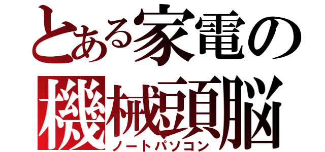 とある家電の機械頭脳（ノートパソコン）