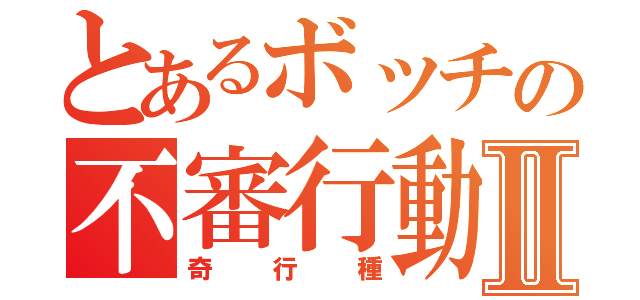 とあるボッチの不審行動Ⅱ（奇行種）