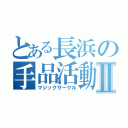 とある長浜の手品活動Ⅱ（マジックサークル）