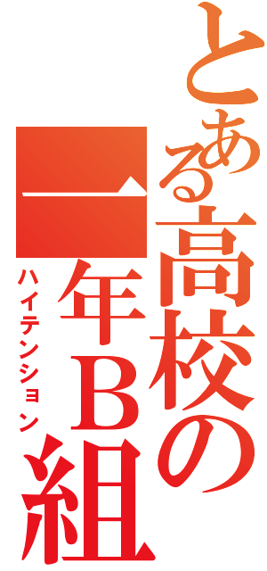 とある高校の一年Ｂ組（ハイテンション）