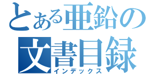 とある亜鉛の文書目録（インデックス）