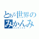 とある世界のみかんみー（インデックス）