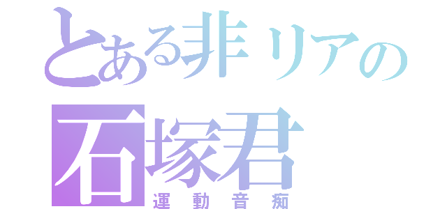 とある非リアの石塚君（運動音痴）