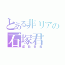 とある非リアの石塚君（運動音痴）