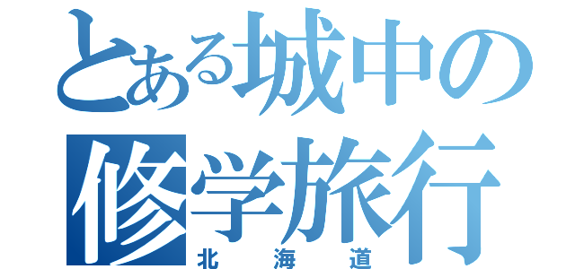 とある城中の修学旅行（北海道）