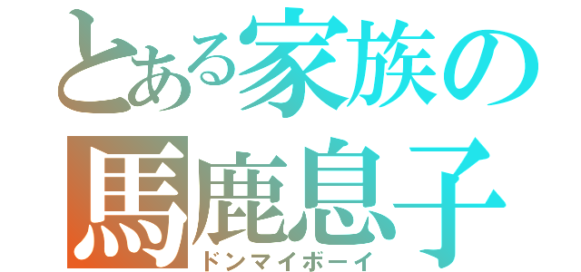 とある家族の馬鹿息子（ドンマイボーイ）