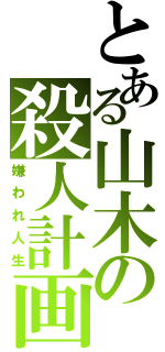 とある山木の殺人計画（嫌われ人生）