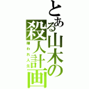 とある山木の殺人計画（嫌われ人生）