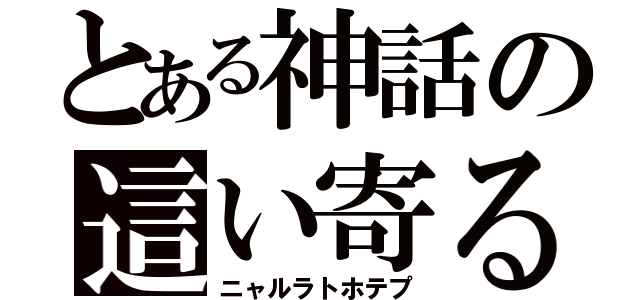 とある神話の這い寄る混沌（ニャルラトホテプ）