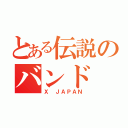 とある伝説のバンド（Ｘ ＪＡＰＡＮ）