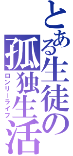 とある生徒の孤独生活（ロンリーライフ）