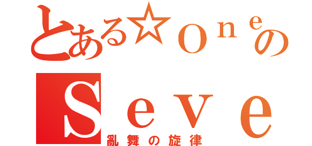 とある☆ＯｎｅのＳｅｖｅｎ（亂舞の旋律）