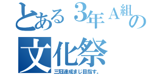 とある３年Ａ組の文化祭（三冠達成まじ目指す。）