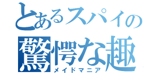 とあるスパイの驚愕な趣味（メイドマニア）