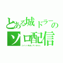 とある城ドラーのソロ配信（コメント見逃しすいません）