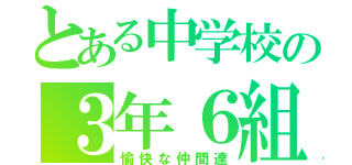 とある中学校の３年６組（愉快な仲間達）