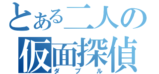 とある二人の仮面探偵（ダブル）