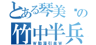 とある琴美醬の竹中半兵衛（Ｗ動漫引泉Ｗ）