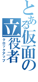 とある仮面の立役者（クロックアップ）