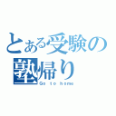 とある受験の塾帰り（Ｇｏ ｔｏ ｈｏｍｅ）