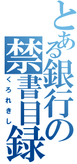 とある銀行の禁書目録（くろれきし）