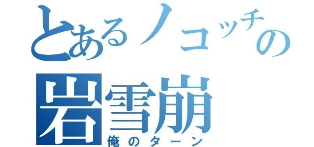 とあるノコッチの岩雪崩（俺のターン）