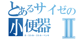 とあるサイゼの小便器Ⅱ（ク・リトル・リトル・ベンキ）