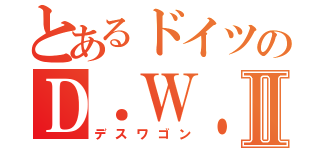 とあるドイツのＤ．Ｗ．Ⅱ（デスワゴン）