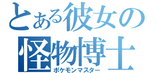 とある彼女の怪物博士（ポケモンマスター）