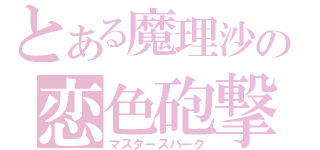 とある魔理沙の恋色砲撃（マスタースパーク）