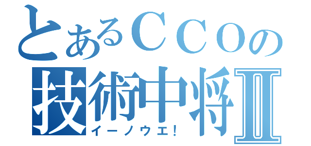 とあるＣＣＯの技術中将Ⅱ（イーノウエ！）