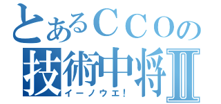 とあるＣＣＯの技術中将Ⅱ（イーノウエ！）