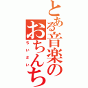 とある音楽のおちんちん（ちいさい）