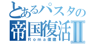 とあるパスタの帝国復活Ⅱ（Ｒｏｍａ復建）