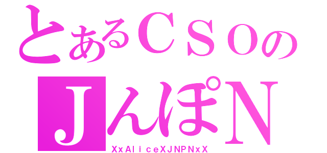 とあるＣＳＯのＪんぽＮ（ＸｘＡｌｉｃｅＸＪＮＰＮｘＸ）