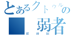 とあるクトゥルフの毀滅弱者（邪神制）