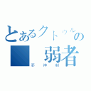 とあるクトゥルフの毀滅弱者（邪神制）