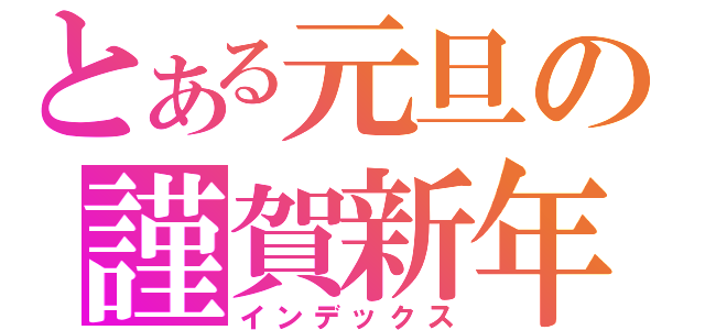 とある元旦の謹賀新年（インデックス）