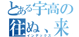 とある宇高の往ぬ、来（インデックス）