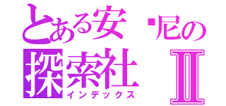 とある安东尼の探索社Ⅱ（インデックス）