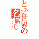 とある世界の名無し（アンノウン）