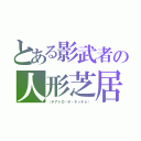 とある影武者の人形芝居（（テアトロ・デ・ティテレ））