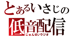 とあるいさじの低音配信（じゅんせいラジオ）