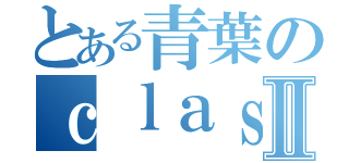 とある青葉のｃｌａｓｓⅡ（）