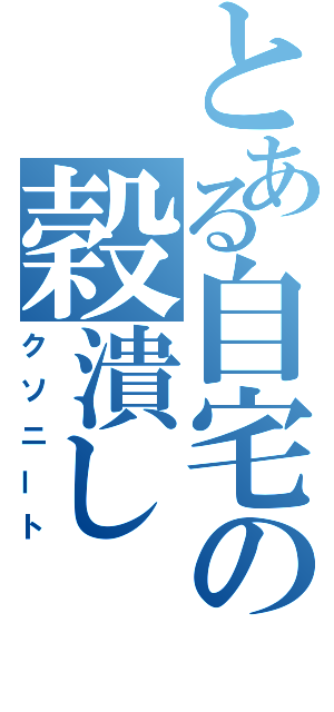 とある自宅の穀潰し（クソニート）