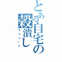 とある自宅の穀潰し（クソニート）