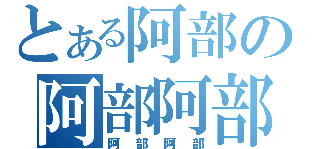 とある阿部の阿部阿部（阿部阿部）