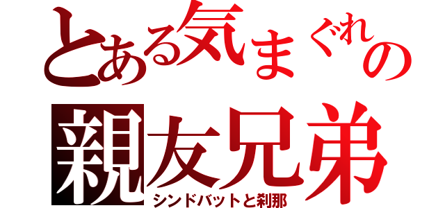 とある気まぐれの親友兄弟（シンドバットと刹那）