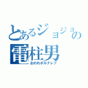 とあるジョジョの電柱男（おのれポルナレフ）