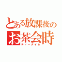 とある放課後のお茶会時間（ティータイム）